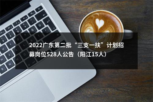 2022广东第二批“三支一扶”计划招募岗位528人公告（阳江15人） 图片