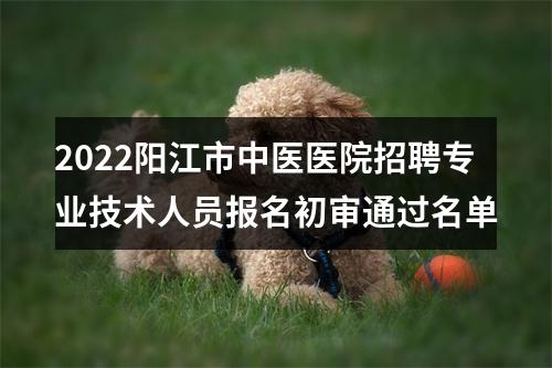 2022阳江市中医医院招聘专业技术人员报名初审通过名单 图片