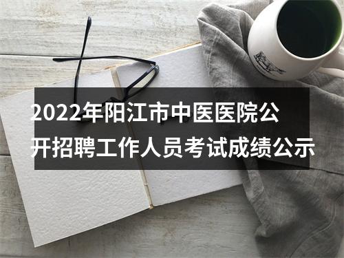 2022年阳江市中医医院公开招聘工作人员考试成绩公示 图片
