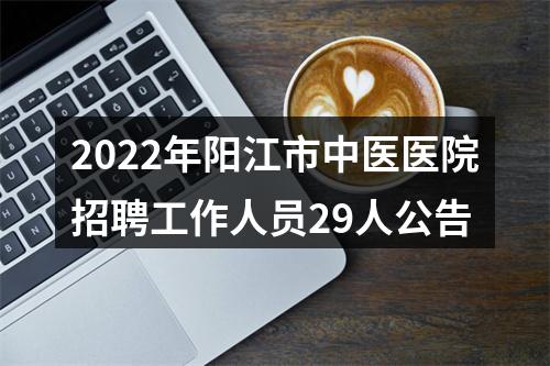 2022年阳江市中医医院招聘工作人员29人公告 图片