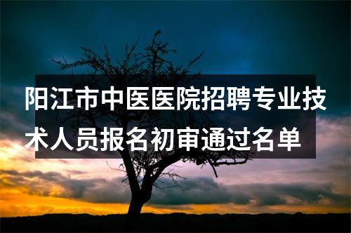 阳江市中医医院招聘专业技术人员报名初审通过名单 图片