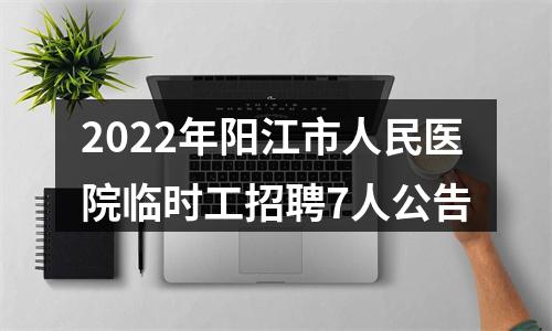 2022年阳江市人民医院临时工招聘7人公告 图片