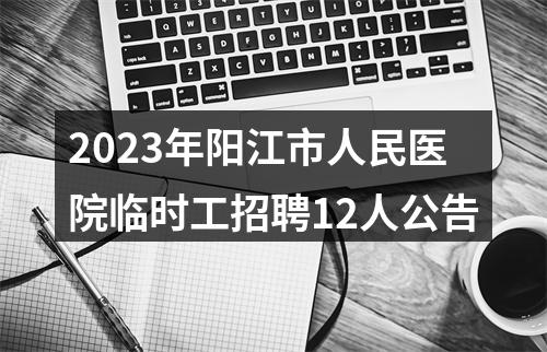 2023年阳江市人民医院临时工招聘12人公告 图片