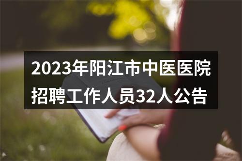 2023年阳江市中医医院招聘工作人员32人公告 图片