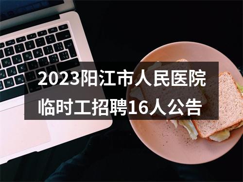 2023阳江市人民医院临时工招聘16人公告 图片