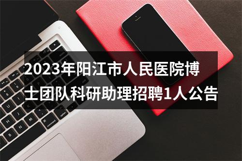 2023年阳江市人民医院博士团队科研助理招聘1人公告 图片