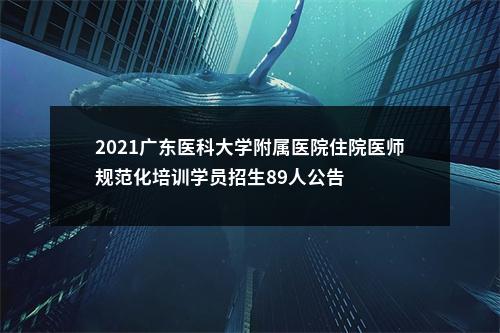 2021广东医科大学附属医院住院医师规范化培训学员招生89人公告 图片