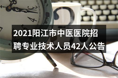 2021阳江市中医医院招聘专业技术人员42人公告 图片
