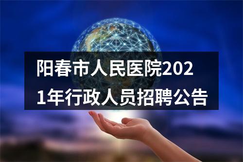 阳春市人民医院2021年行政人员招聘公告 图片