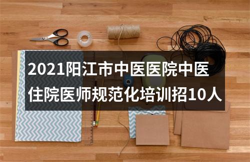 2021阳江市中医医院中医住院医师规范化培训招10人 图片