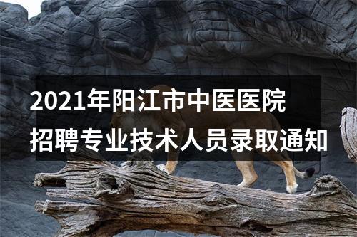 2021年阳江市中医医院招聘专业技术人员录取通知 图片
