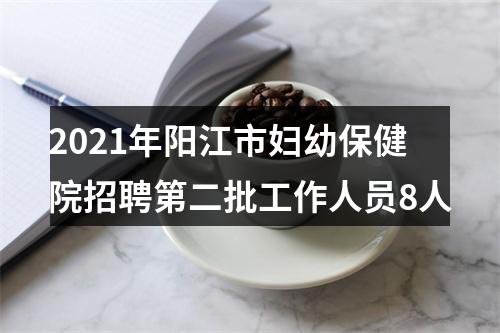 2021年阳江市妇幼保健院招聘第二批工作人员8人 图片