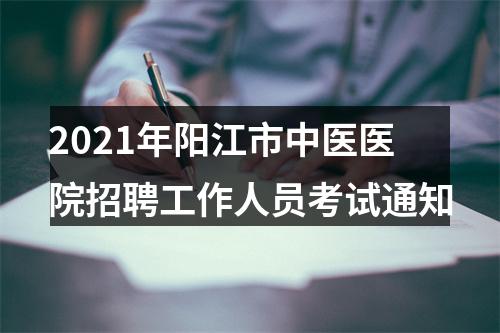 2021年阳江市中医医院招聘工作人员考试通知 图片