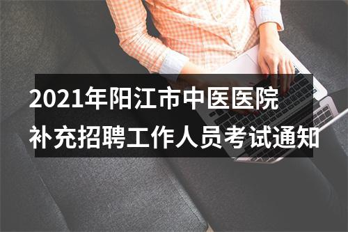 2021年阳江市中医医院补充招聘工作人员考试通知 图片