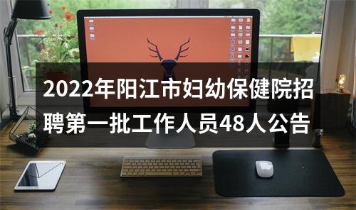 2022年阳江市妇幼保健院招聘第一批工作人员48人公告 图片