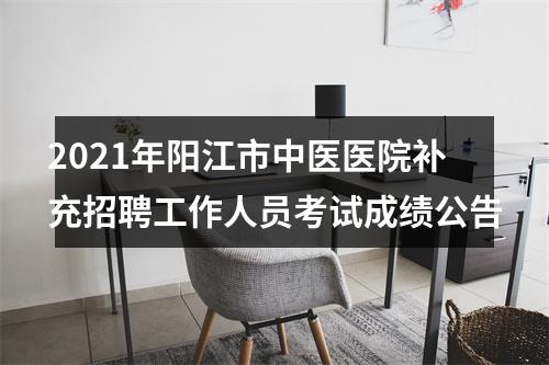2021年阳江市中医医院补充招聘工作人员考试成绩公告 图片