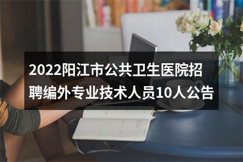 2022阳江市公共卫生医院招聘编外专业技术人员10人公告 图片