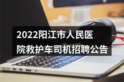 2022阳江市人民医院救护车司机招聘公告 图片
