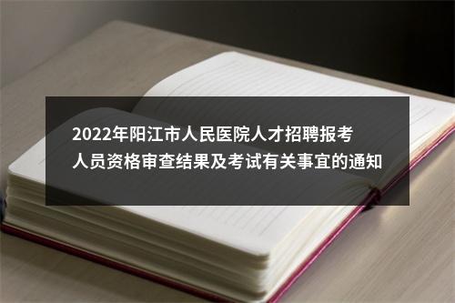 2022年阳江市人民医院人才招聘报考人员资格审查结果及考试有关事宜的通知 图片