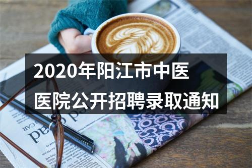 2020年阳江市中医医院公开招聘录取通知 图片