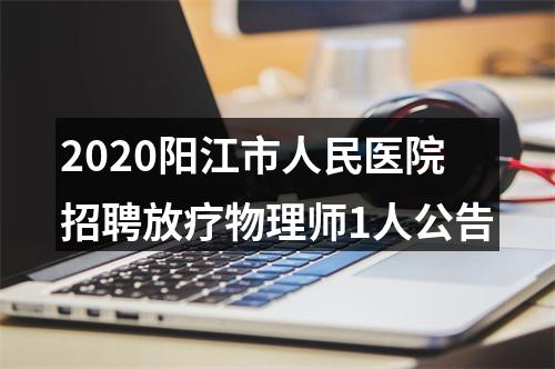 2020阳江市人民医院招聘放疗物理师1人公告 图片