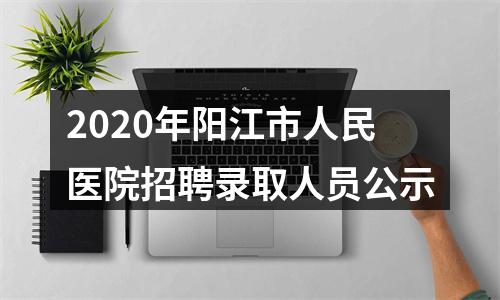 2020年阳江市人民医院招聘录取人员公示 图片