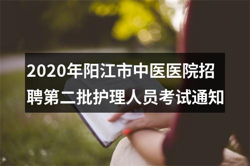 2020年阳江市中医医院招聘第二批护理人员考试通知 图片