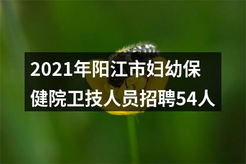 2021年阳江市妇幼保健院卫技人员招聘54人 图片